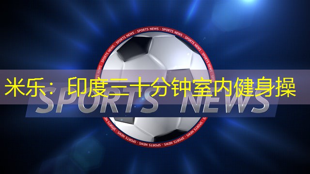 米乐:印度三十分钟室内健身操
